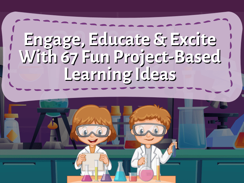 67 Fun Project-Based Learning Ideas by Teaching Expertise